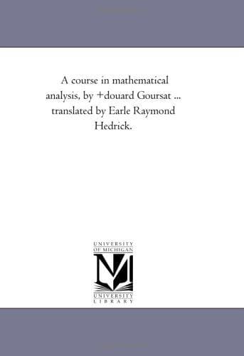 A course in mathematical analysis, by +douard Goursat ... translated by Earle Raymond Hedrick.