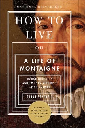 How to Live: A Life of Montaigne in One Question and Twenty Attempts at An Answer